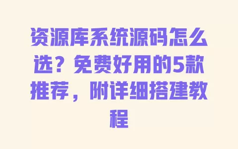 资源库系统源码怎么选?免费好用的5款推荐,附详细搭建教程 一