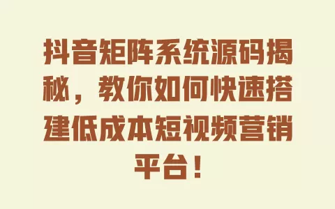 抖音矩阵系统源码揭秘,教你如何快速搭建低成本短视频营销平台! 一