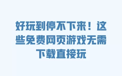好玩到停不下来!这些免费网页游戏无需下载直接玩 一
