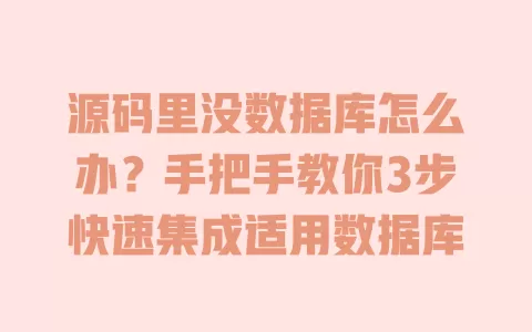 源码里没数据库怎么办?手把手教你3步快速集成适用数据库 一