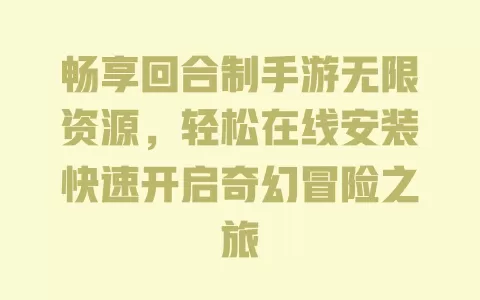 畅享回合制手游无限资源，轻松在线安装快速开启奇幻冒险之旅 一