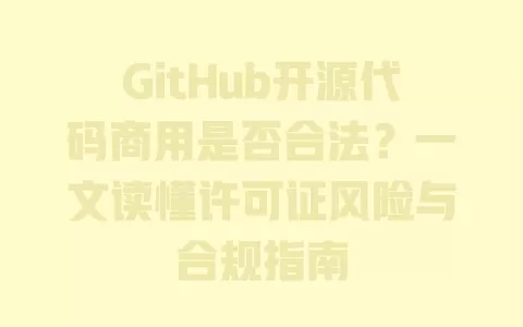 GitHub开源代码商用是否合法?一文读懂许可证风险与合规指南 一