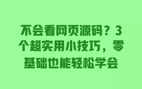 不会看网页源码？3个超实用小技巧，零基础也能轻松学会 一