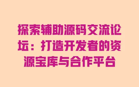 探索辅助源码交流论坛：打造开发者的资源宝库与合作平台 一