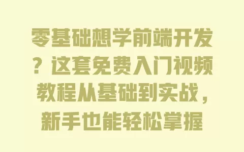 零基础想学前端开发？这套免费入门视频教程从基础到实战，新手也能轻松掌握 一