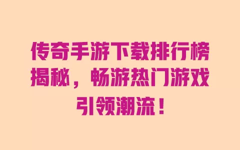 传奇手游下载排行榜揭秘，畅游热门游戏引领潮流！ 一