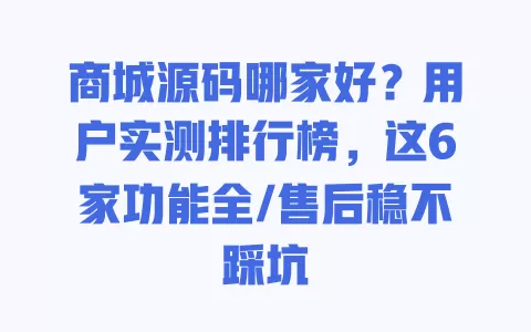 商城源码哪家好?用户实测排行榜,这6家功能全/售后稳不踩坑 一