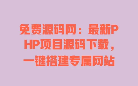 免费源码网：最新PHP项目源码下载，一键搭建专属网站 一