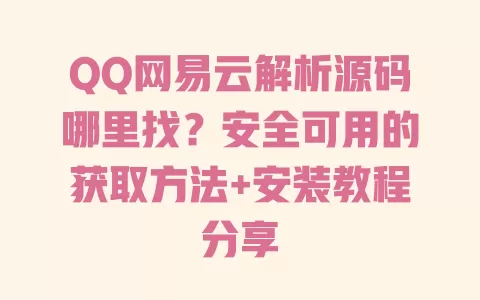 QQ网易云解析源码哪里找?安全可用的获取方法+安装教程分享 一