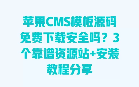 苹果CMS模板源码免费下载安全吗?3个靠谱资源站+安装教程分享 一