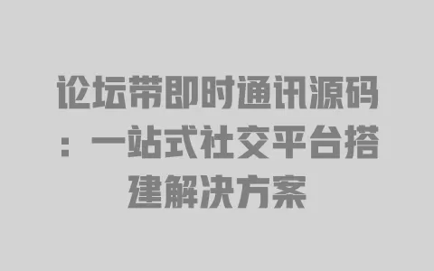 论坛带即时通讯源码:一站式社交平台搭建解决方案 一