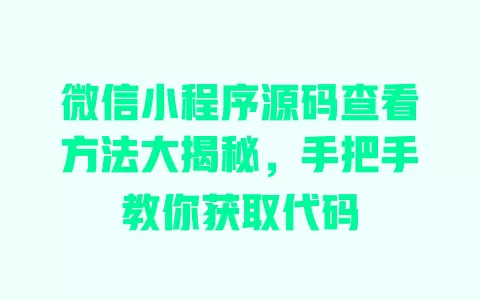 微信小程序源码查看方法大揭秘,手把手教你获取代码 一