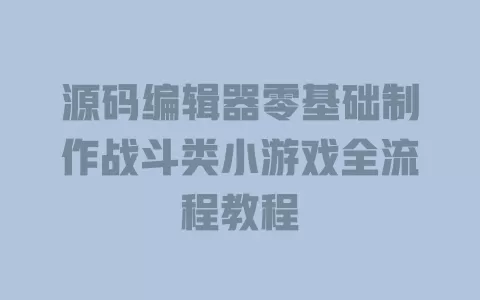 源码编辑器零基础制作战斗类小游戏全流程教程 一