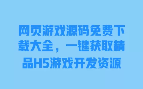 网页游戏源码免费下载大全，一键获取精品H5游戏开发资源 一
