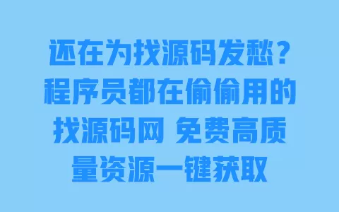 还在为找源码发愁?程序员都在偷偷用的找源码网 免费高质量资源一键获取 一