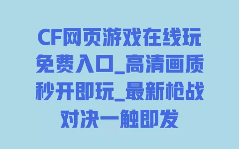 CF网页游戏在线玩免费入口_高清画质秒开即玩_最新枪战对决一触即发 一