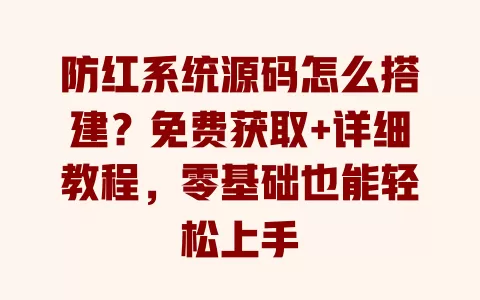 防红系统源码怎么搭建?免费获取+详细教程,零基础也能轻松上手 一
