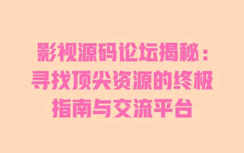 影视源码论坛揭秘：寻找顶尖资源的终极指南与交流平台 一