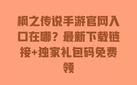 枫之传说手游官网入口在哪?最新下载链接+独家礼包码免费领 一