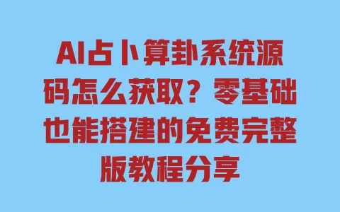 AI占卜算卦系统源码怎么获取?零基础也能搭建的免费完整版教程分享 一