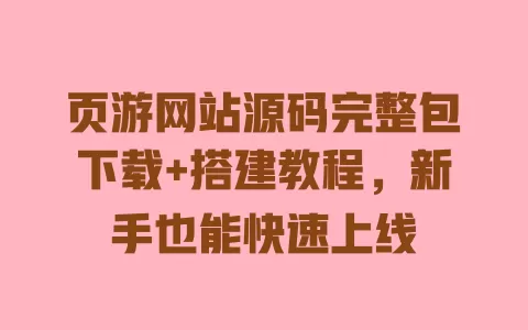 页游网站源码完整包下载+搭建教程,新手也能快速上线 一