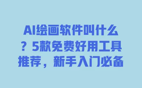 AI绘画软件叫什么?5款免费好用工具推荐,新手入门必备 一