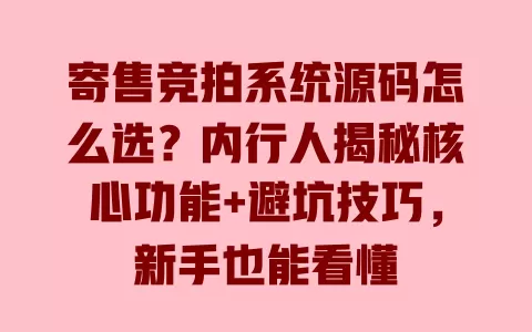 寄售竞拍系统源码怎么选?内行人揭秘核心功能+避坑技巧,新手也能看懂 一