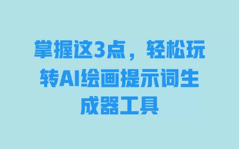 掌握这3点,轻松玩转AI绘画提示词生成器工具 一