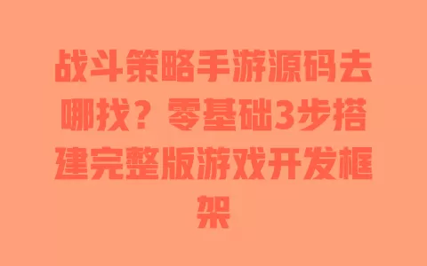战斗策略手游源码去哪找?零基础3步搭建完整版游戏开发框架 一