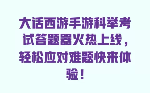 大话西游手游科举考试答题器火热上线,轻松应对难题快来体验! 一