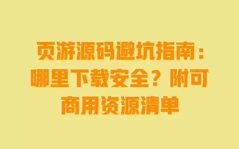 页游源码避坑指南:哪里下载安全?附可商用资源清单 一