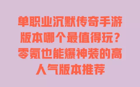 单职业沉默传奇手游版本哪个最值得玩?零氪也能爆神装的高人气版本推荐 一