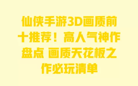 仙侠手游3D画质前十推荐!高人气神作盘点 画质天花板之作必玩清单 一