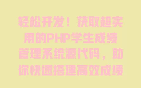 轻松开发！获取超实用的PHP学生成绩管理系统源代码，助你快速搭建高效成绩管理平台 一