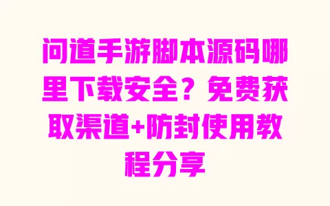 问道手游脚本源码哪里下载安全?免费获取渠道+防封使用教程分享 一