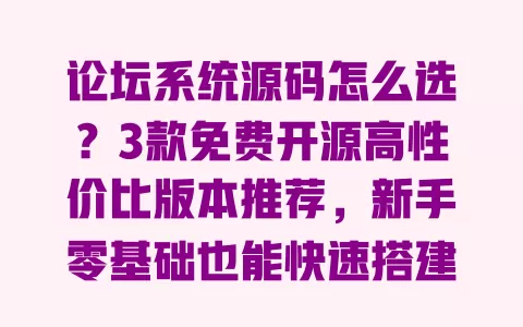 论坛系统源码怎么选?3款免费开源高性价比版本推荐,新手零基础也能快速搭建 一