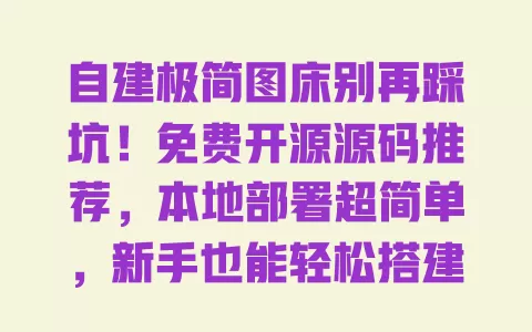 自建极简图床别再踩坑!免费开源源码推荐,本地部署超简单,新手也能轻松搭建 一