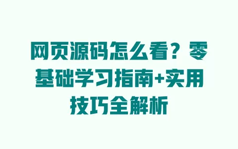 网页源码怎么看?零基础学习指南+实用技巧全解析 一
