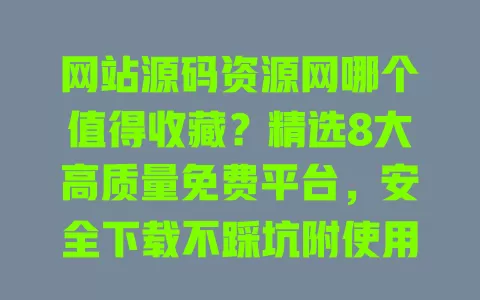 网站源码资源网哪个值得收藏?精选8大高质量免费平台,安全下载不踩坑附使用攻略 一