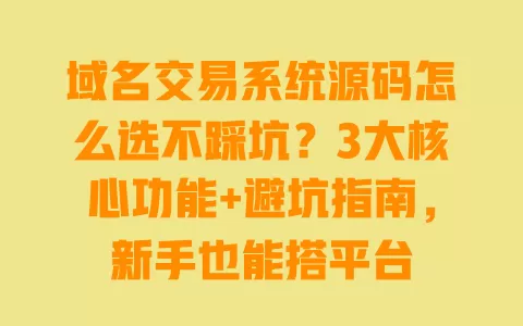 域名交易系统源码怎么选不踩坑?3大核心功能+避坑指南,新手也能搭平台 一