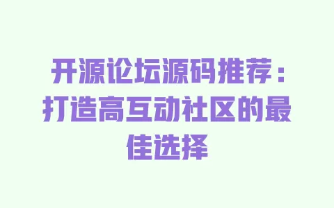 开源论坛源码推荐:打造高互动社区的最佳选择 一