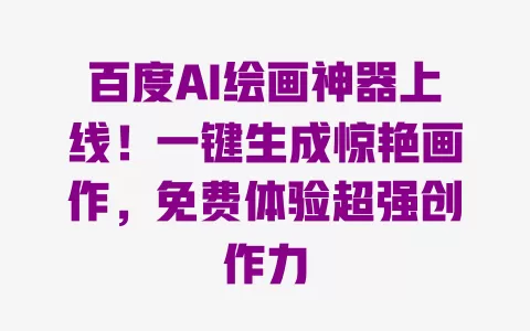百度AI绘画神器上线!一键生成惊艳画作,免费体验超强创作力 一