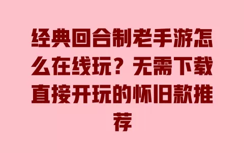 经典回合制老手游怎么在线玩?无需下载直接开玩的怀旧款推荐 一