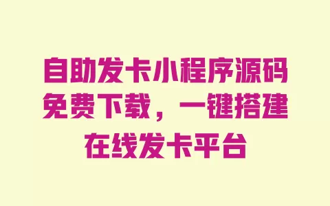 自助发卡小程序源码免费下载,一键搭建在线发卡平台 一