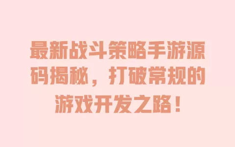最新战斗策略手游源码揭秘，打破常规的游戏开发之路！ 一