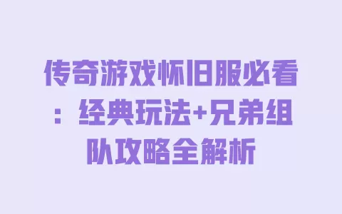 传奇游戏怀旧服必看:经典玩法+兄弟组队攻略全解析 一