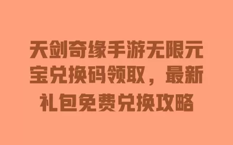 天剑奇缘手游无限元宝兑换码领取，最新礼包免费兑换攻略 一
