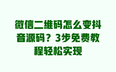 微信二维码怎么变抖音源码?3步免费教程轻松实现 一
