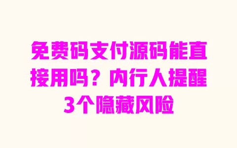 免费码支付源码能直接用吗？内行人提醒3个隐藏风险 一