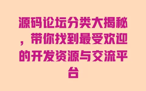 源码论坛分类大揭秘，带你找到最受欢迎的开发资源与交流平台 一